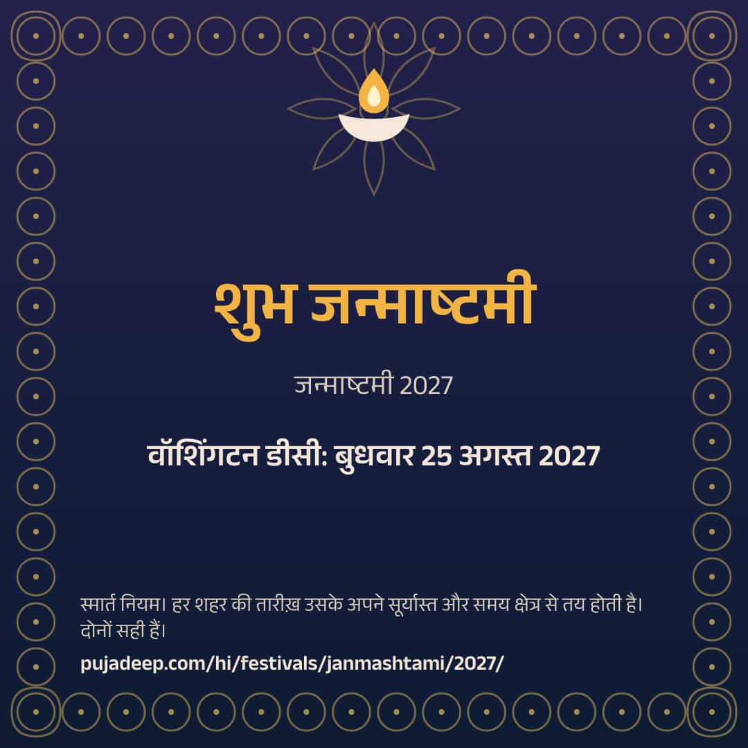 शुभ जन्माष्टमी। जन्माष्टमी 2027। वॉशिंगटन डीसी: बुधवार 25 अगस्त 2027। स्मार्त नियम। हर शहर की तारीख़ उसके अपने सूर्यास्त और समय क्षेत्र से तय होती है। दोनों सही हैं। pujadeep.com/hi/festivals/janmashtami/2027/.