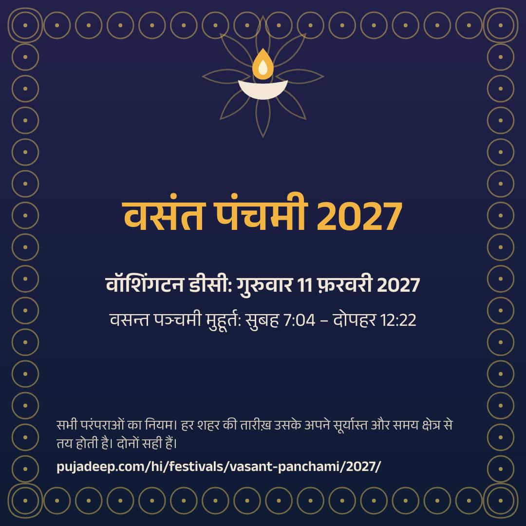 वसंत पंचमी 2027। वॉशिंगटन डीसी: गुरुवार 11 फ़रवरी 2027। वसन्त पञ्चमी मुहूर्त: सुबह 7:04 – दोपहर 12:22। सभी परंपराओं का नियम। हर शहर की तारीख़ उसके अपने सूर्यास्त और समय क्षेत्र से तय होती है। दोनों सही हैं। pujadeep.com/hi/festivals/vasant-panchami/2027/.