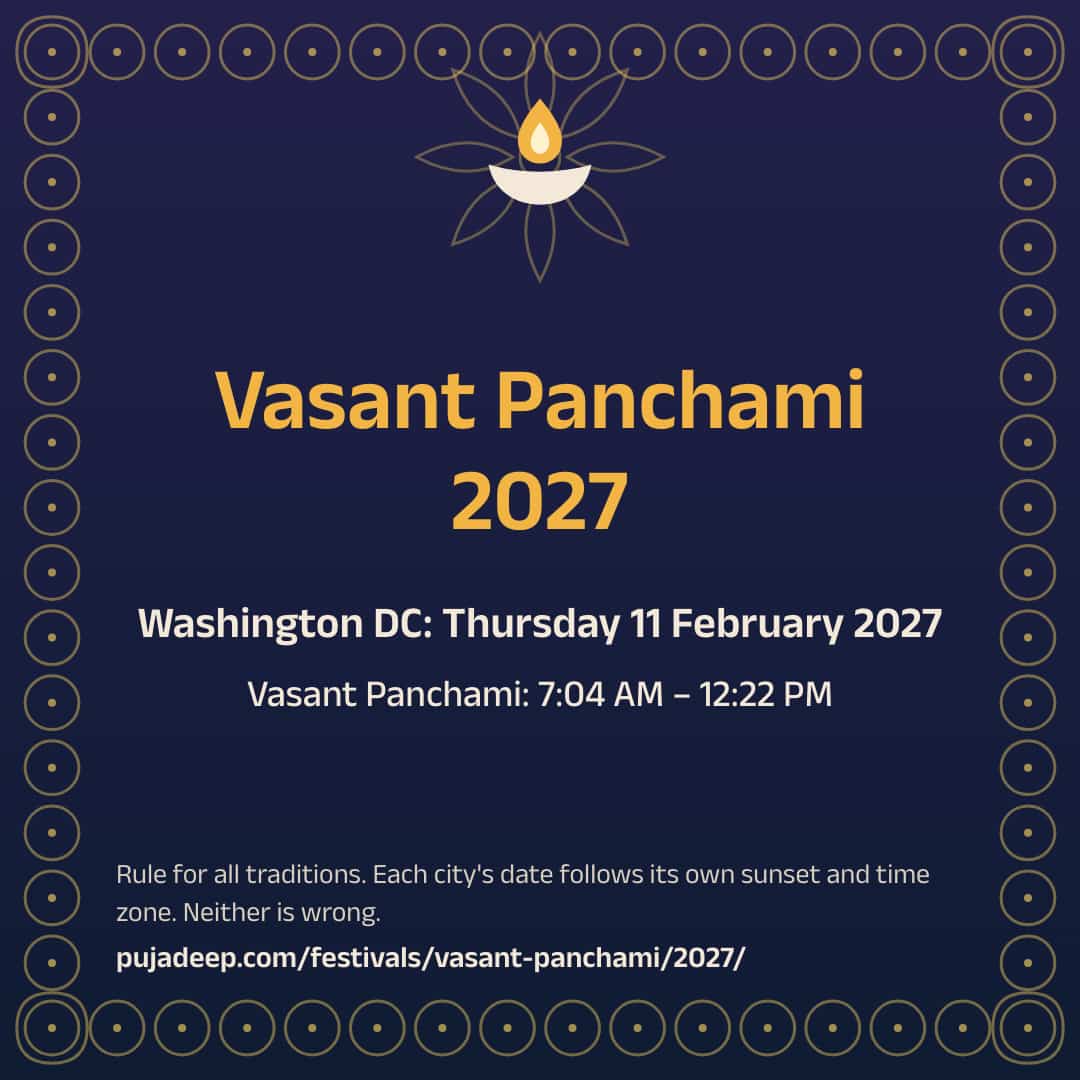 Vasant Panchami 2027. Washington DC: Thursday 11 February 2027. Vasant Panchami: 7:04 AM – 12:22 PM. Rule for all traditions. Each city's date follows its own sunset and time zone. Neither is wrong. pujadeep.com/festivals/vasant-panchami/2027/.