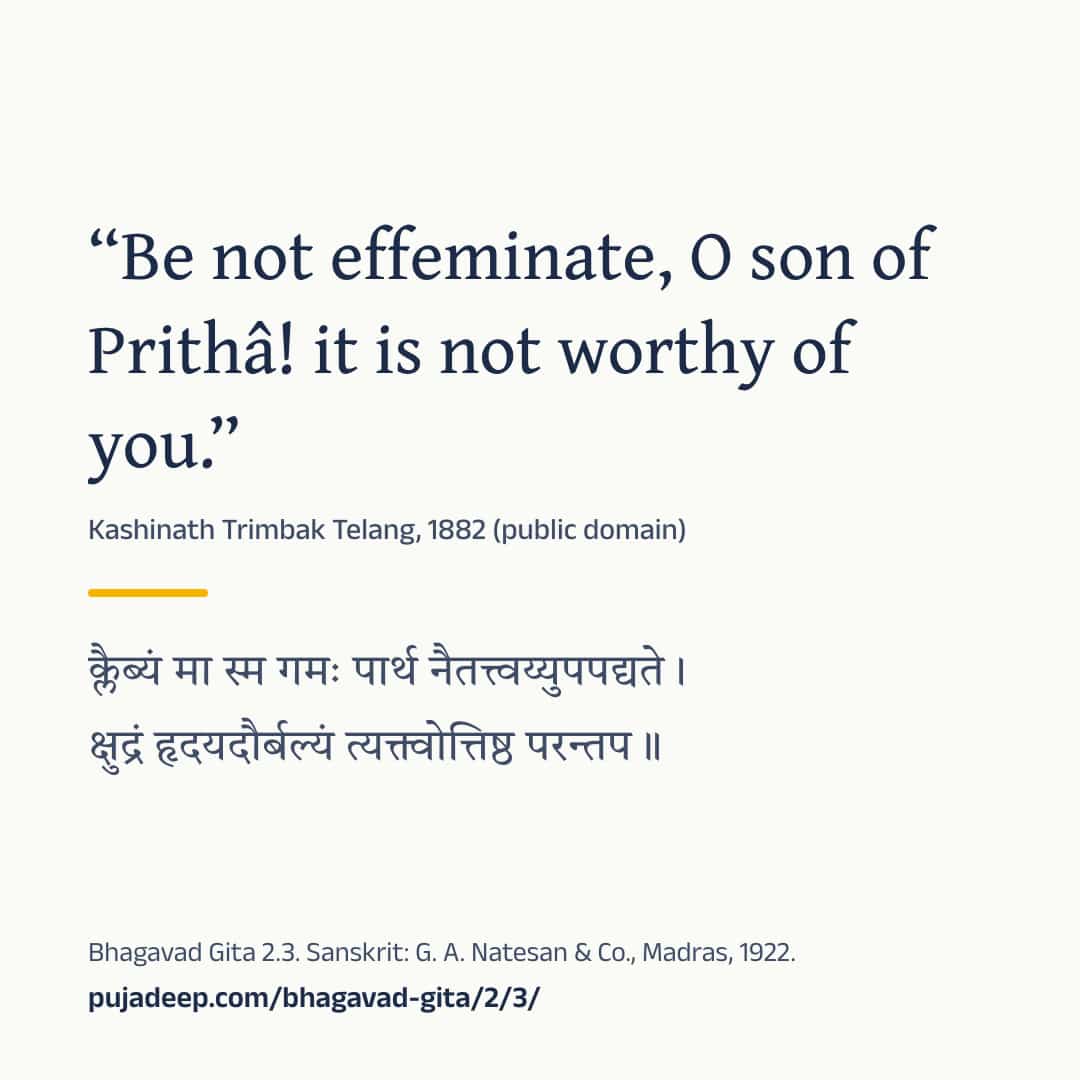 “Be not effeminate, O son of Prithâ! it is not worthy of you.” Kashinath Trimbak Telang, 1882 (public domain) (in Devanagari) Bhagavad Gita 2.3. Sanskrit: G. A. Natesan & Co., Madras, 1922. pujadeep.com/bhagavad-gita/2/3/.